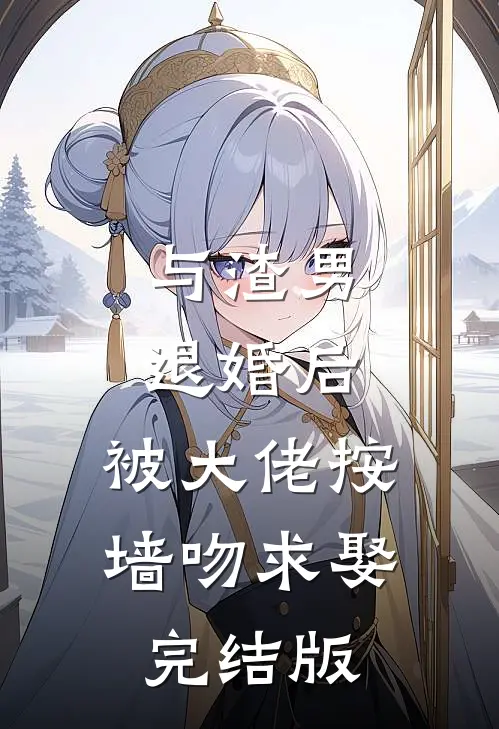 与渣男退婚后，被大佬按墙吻求娶完结版