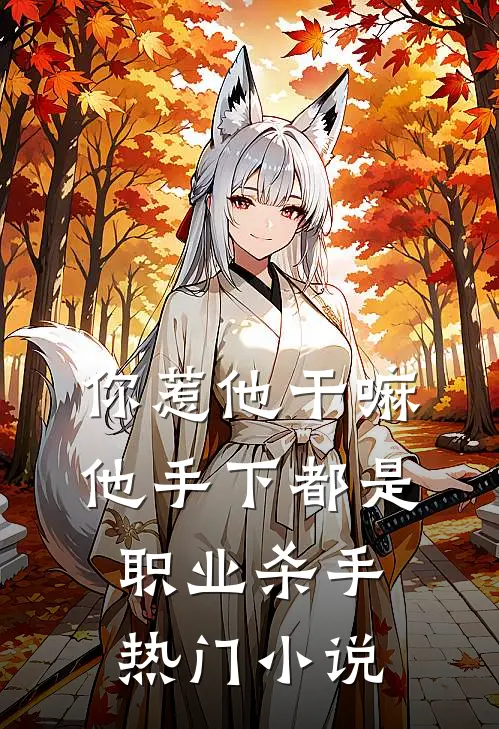 你惹他干嘛，他手下都是职业杀手热门小说