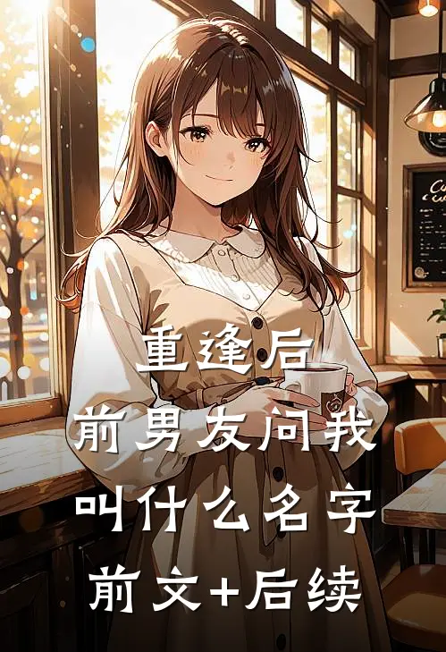 重逢后，前男友问我叫什么名字前文+后续