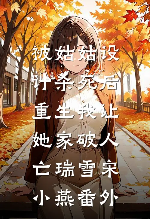 被姑姑设计杀死后，重生我让她家破人亡瑞雪宋小燕番外