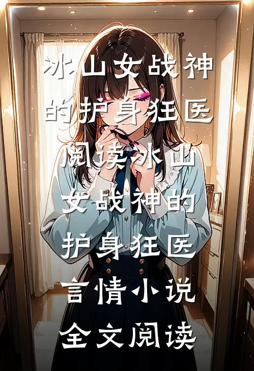 冰山女战神的护身狂医阅读_冰山女战神的护身狂医言情小说全文阅读