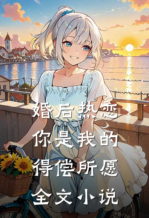 婚后热恋，你是我的得偿所愿全文小说