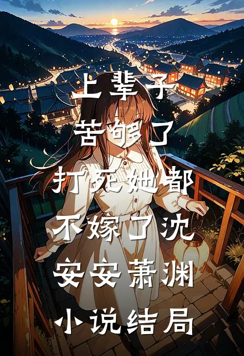 上辈子苦够了，打死她都不嫁了沈安安萧渊小说结局