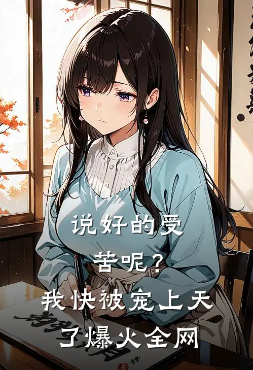 说好的受苦呢？我快被宠上天了爆火全网