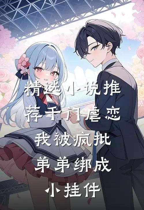 精选小说推荐千门虐恋：我被疯批弟弟绑成小挂件