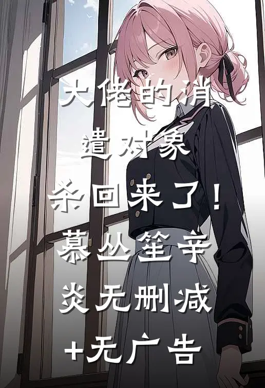大佬的消遣对象，杀回来了！慕丛笙辛炎无删减+无广告