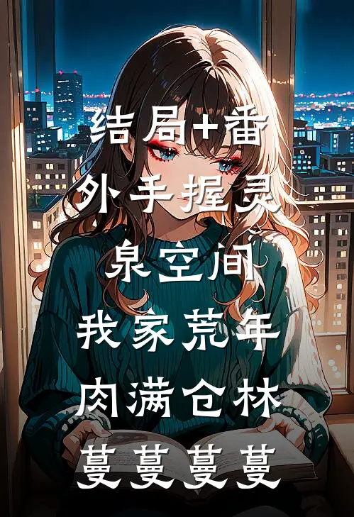 结局+番外手握灵泉空间，我家荒年肉满仓林蔓蔓蔓蔓