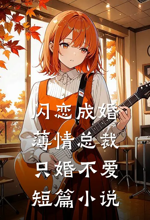 闪恋成婚：薄情总裁只婚不爱短篇小说