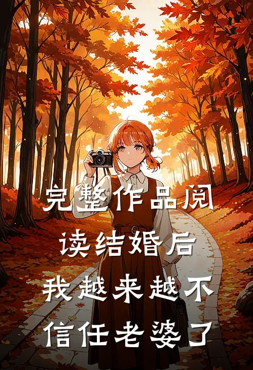 完整作品阅读结婚后,我越来越不信任老婆了