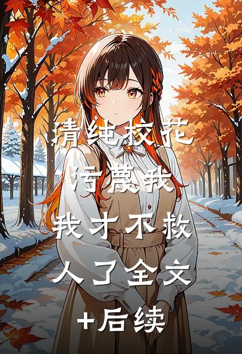 清纯校花污蔑我，我才不救人了全文+后续