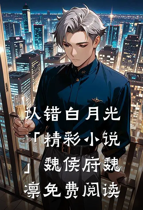 认错白月光「精彩小说」魏侯府魏凛免费阅读
