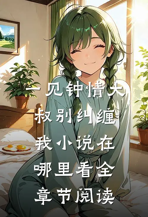 一见钟情大叔别纠缠我小说在哪里看全章节阅读