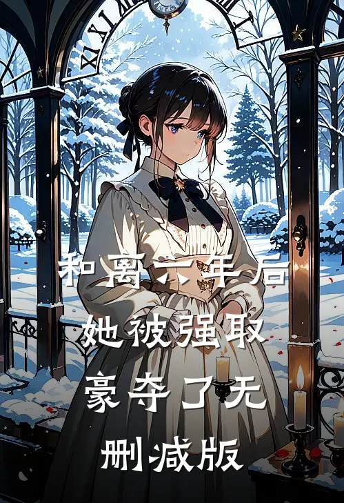 和离六年后，她被强取豪夺了无删减版