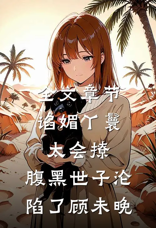 全文章节谄媚丫鬟太会撩,腹黑世子沦陷了顾未晚