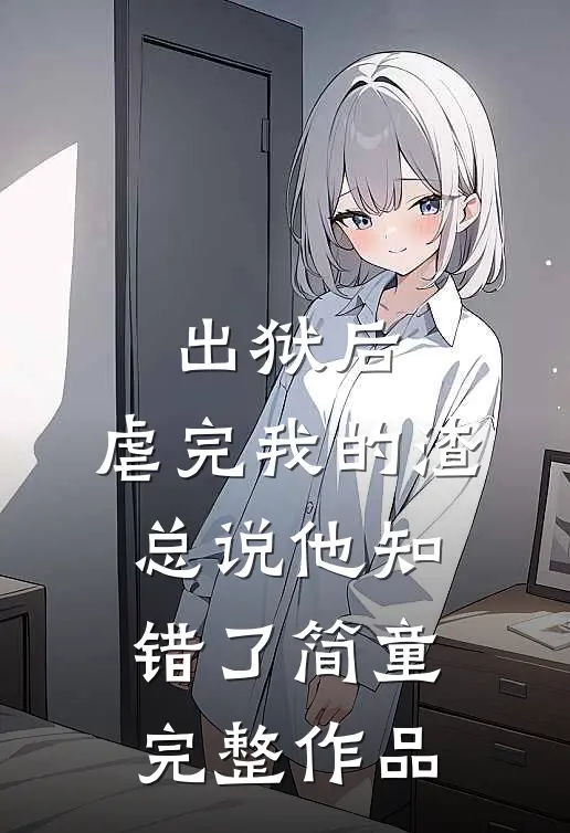 出狱后,虐完我的渣总说他知错了简童完整作品