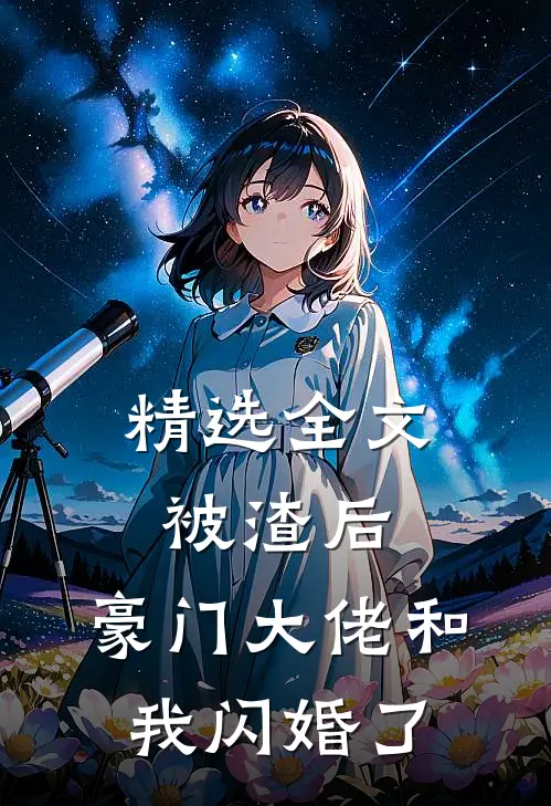 精选全文被渣后，豪门大佬和我闪婚了