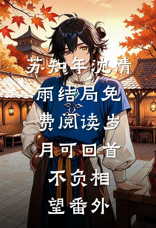 苏知年沈清雨结局免费阅读岁月可回首，不负相望番外
