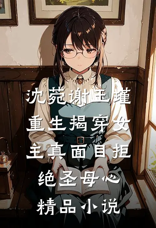 沈菀谢玉瑾重生揭穿女主真面目拒绝圣母心精品小说