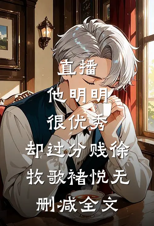 直播：他明明很优秀，却过分贱徐牧歌褚悦无删减全文