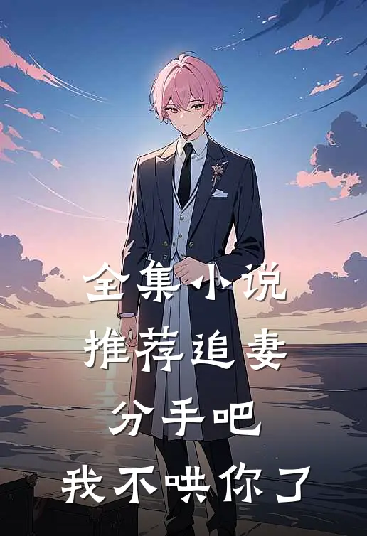 全集小说推荐追妻：分手吧，我不哄你了