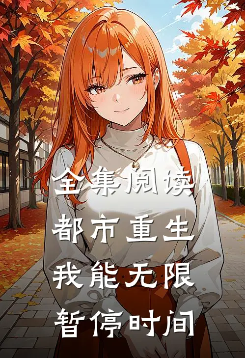 全集阅读都市重生：我能无限暂停时间