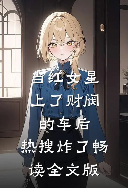 当红女星上了财阀的车后，热搜炸了畅读全文版