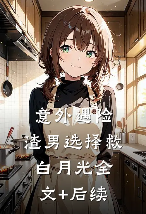 意外遇险，渣男选择救白月光全文+后续