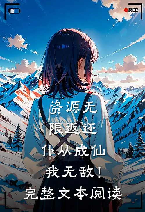 资源无限返还，仆从成仙我无敌！完整文本阅读