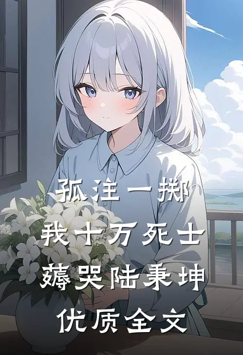 孤注一掷：我十万死士薅哭陆秉坤优质全文