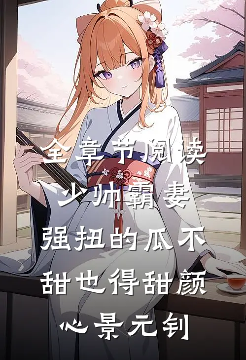 全章节阅读少帅霸妻，强扭的瓜不甜也得甜颜心景元钊