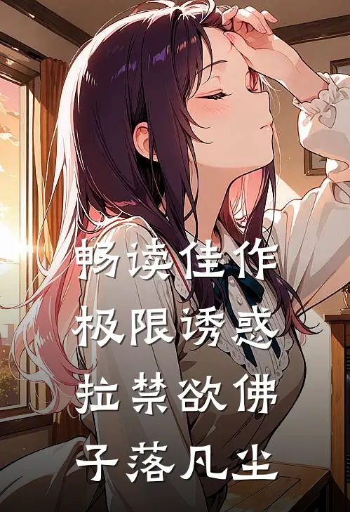 畅读佳作极限诱惑，拉禁欲佛子落凡尘