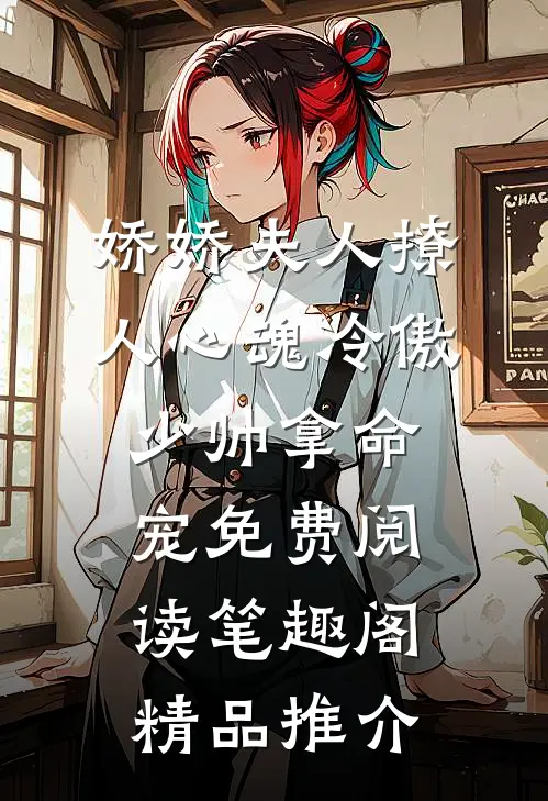 娇娇夫人撩人心魂冷傲少帅拿命宠免费阅读笔趣阁精品推介