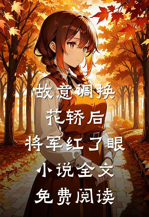 故意调换花轿后，将军红了眼小说全文免费阅读