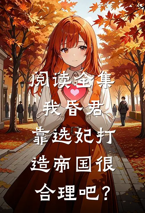 阅读全集我昏君，靠选妃打造帝国很合理吧？