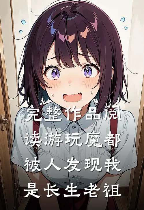 完整作品阅读游玩魔都：被人发现我是长生老祖