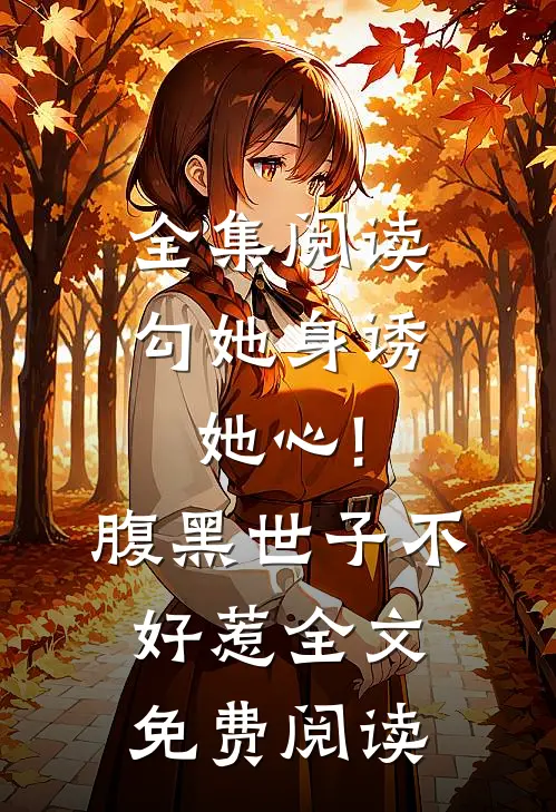 全集阅读勾她身诱她心!腹黑世子不好惹全文免费阅读
