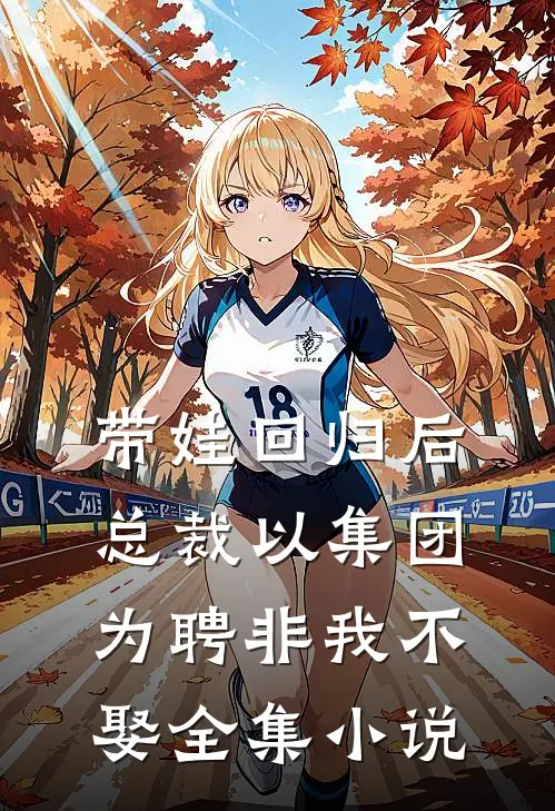 带娃回归后，总裁以集团为聘非我不娶全集小说