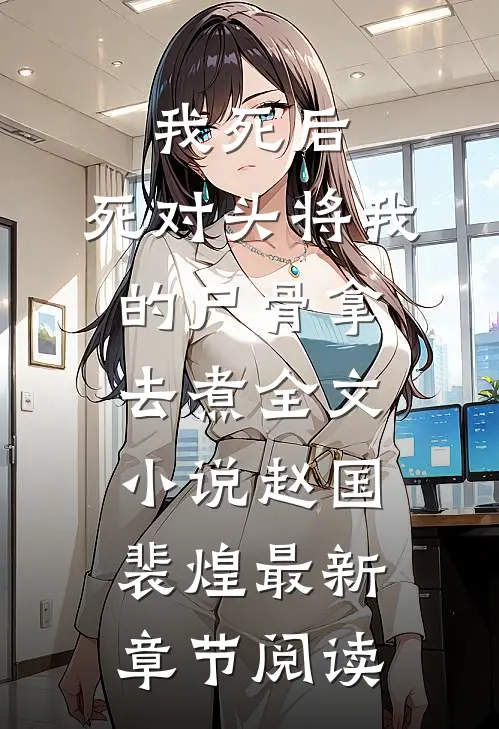 我死后，死对头将我的尸骨拿去煮全文小说赵国裴煌最新章节阅读