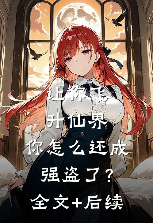 让你飞升仙界，你怎么还成强盗了？全文+后续