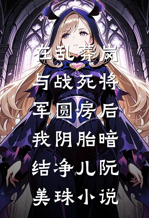 在乱葬岗与战死将军圆房后，我阴胎暗结净儿阮美珠小说