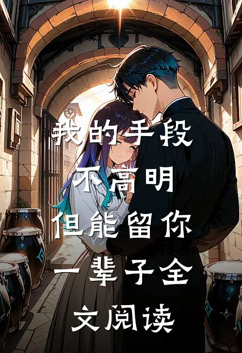 我的手段不高明，但能留你一辈子全文阅读