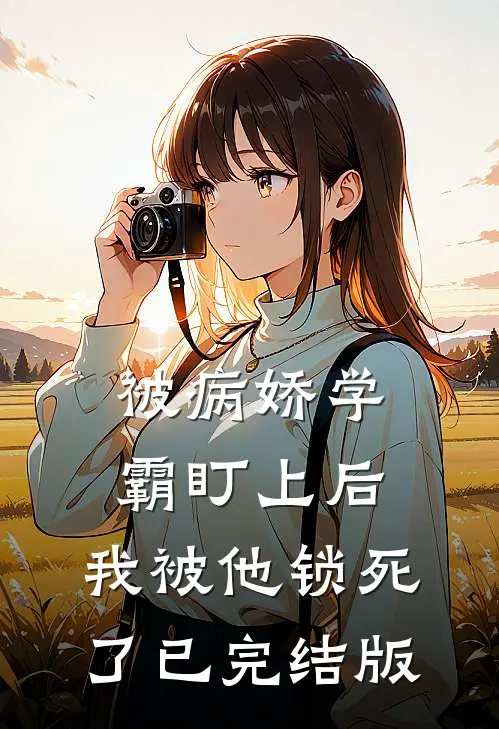 被病娇学霸盯上后，我被他锁死了已完结版