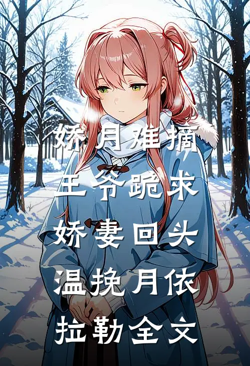 娇月难摘：王爷跪求娇妻回头温挽月依拉勒全文