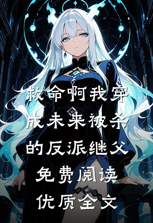 救命啊我穿成未来被杀的反派继父免费阅读优质全文