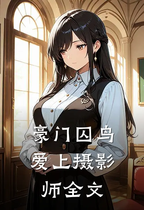 豪门囚鸟爱上摄影师全文
