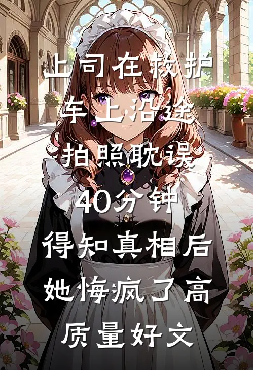 上司在救护车上沿途拍照耽误40分钟，得知真相后她悔疯了高质量好文