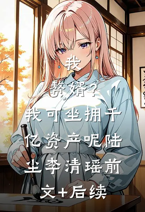 我，赘婿？我可坐拥千亿资产呢陆尘李清瑶前文+后续