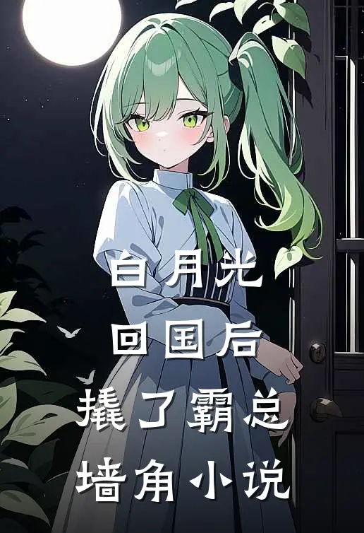白月光回国后，撬了霸总墙角小说