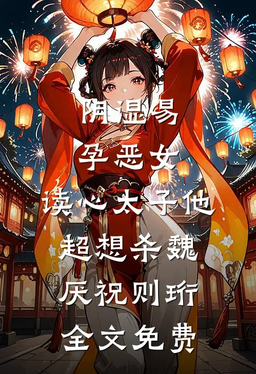 阴湿易孕恶女，读心太子他超想杀魏厌祝则珩全文免费