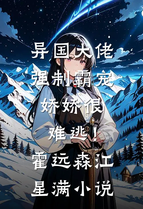 异国大佬强制霸宠，娇娇很难逃！霍远森江星满小说